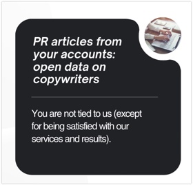 𝗣𝗥 𝗮𝗿𝘁𝗶𝗰𝗹𝗲𝘀 𝗳𝗿𝗼𝗺 𝘆𝗼𝘂𝗿 𝗮𝗰𝗰𝗼𝘂𝗻𝘁𝘀: open data on copywriters

You are not tied to us (except for being satisfied with SEO)

