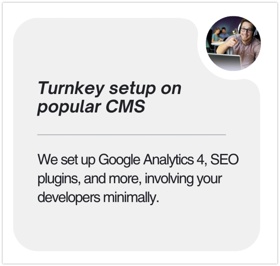 𝗧𝘂𝗿𝗻𝗸𝗲𝘆 𝘀𝗲𝘁𝘂𝗽 𝗼𝗻 𝗽𝗼𝗽𝘂𝗹𝗮𝗿 𝗖𝗠𝗦

We set up Google Analytics 4, SEO plugins, and more, involving your developers minimally.