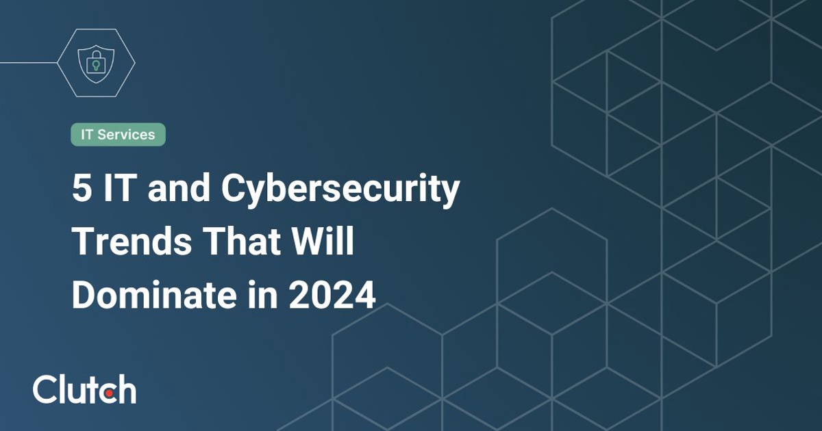 5 IT and Cybersecurity Trends That Will Dominate in 2024 | Clutch.co