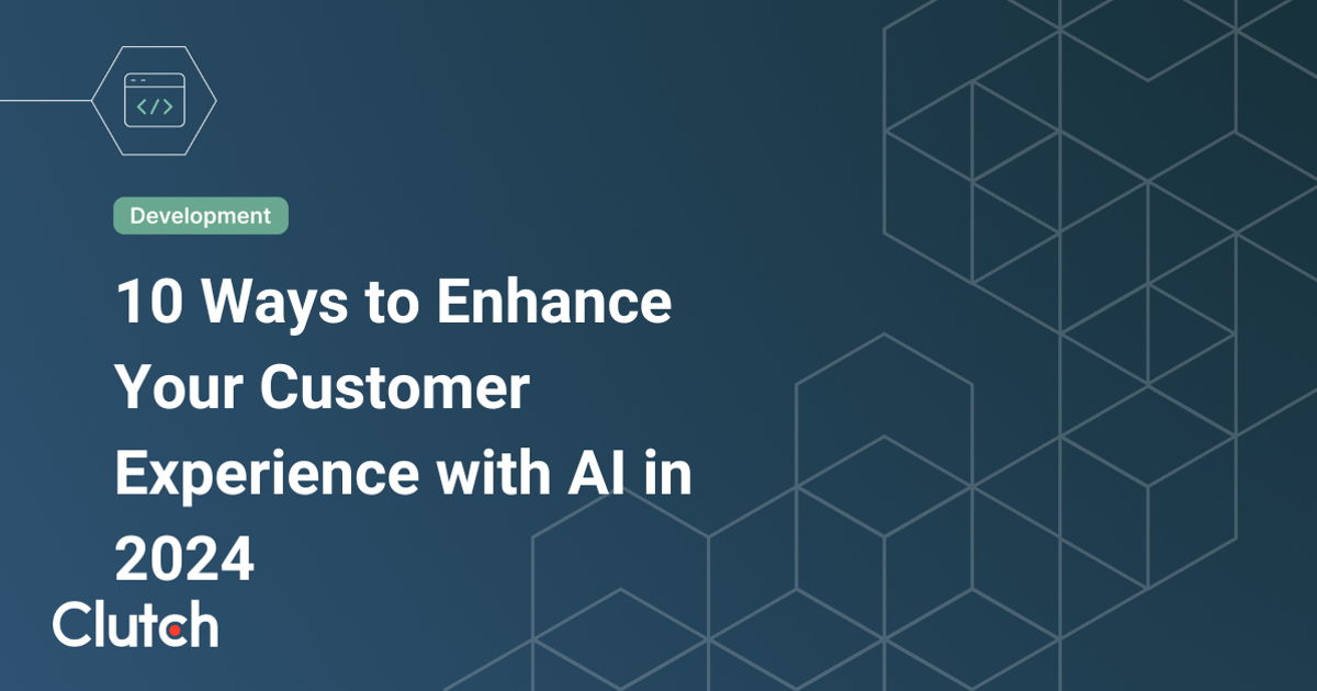 10 Ways to Enhance Your Customer Experience with AI in 2024 | Clutch.co