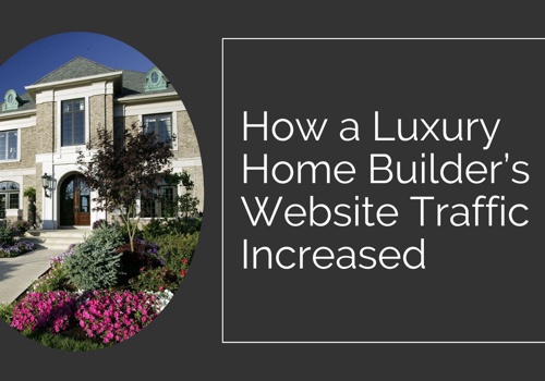 Content Marketing Package Example: Increased Web Traffic to Luxury Home Builder