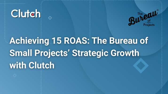 Achieving 15 ROAS: The Bureau of Small Projects’ Strategic Growth with Clutch